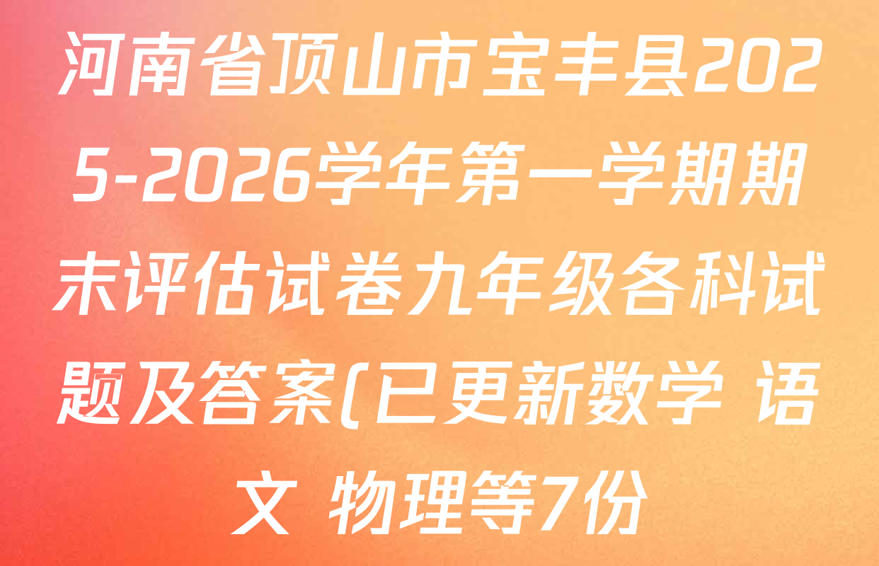 河南省顶山市宝丰县2025-2026学年第一学期期末评估试卷九年级各科试题及答案(已更新数学 语文 物理等7份) 河南省顶山市宝丰县2025-2026学年第一学期期末评估试卷九年级各科试题及答案(已更新数学 语文 物理等7份)